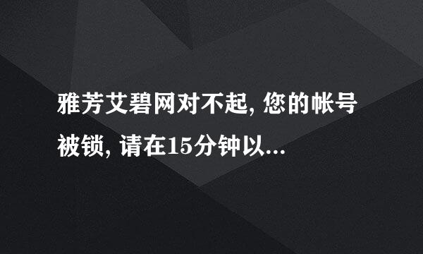 雅芳艾碧网对不起, 您的帐号被锁, 请在15分钟以后再试!