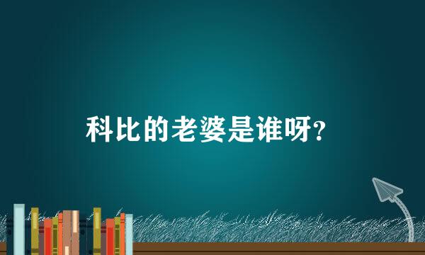 科比的老婆是谁呀？