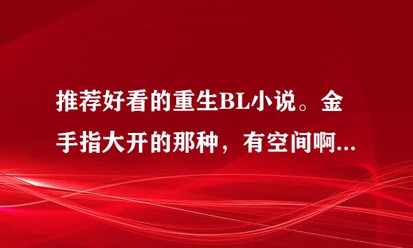 推荐好看的重生BL小说。金手指大开的那种，有空间啊神马的。。