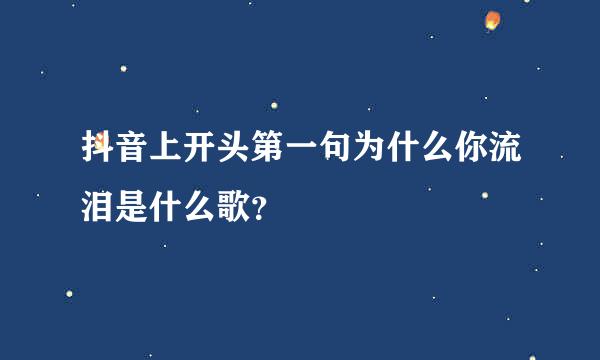 抖音上开头第一句为什么你流泪是什么歌？