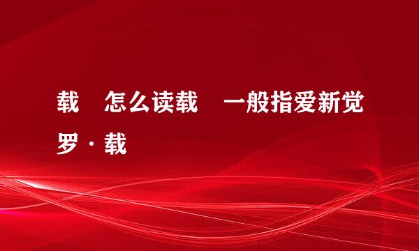 载湉怎么读载湉一般指爱新觉罗·载湉