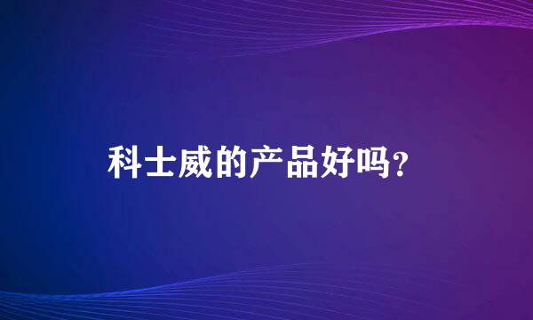 科士威的产品好吗？