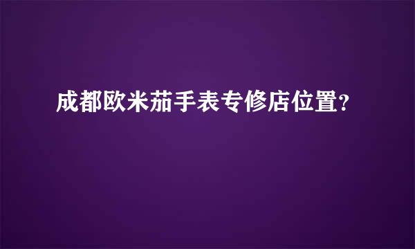 成都欧米茄手表专修店位置？