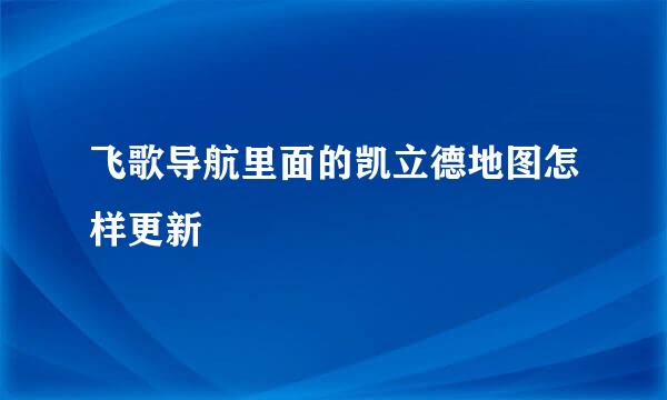 飞歌导航里面的凯立德地图怎样更新