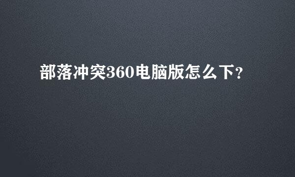 部落冲突360电脑版怎么下？