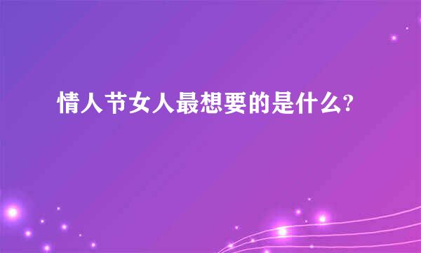 情人节女人最想要的是什么?