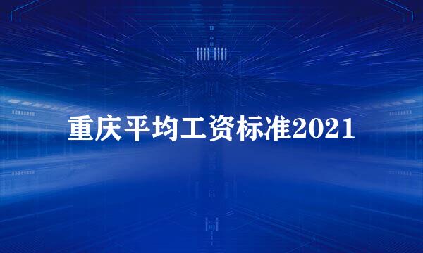 重庆平均工资标准2021