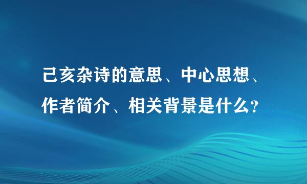 己亥杂诗的意思、中心思想、作者简介、相关背景是什么？