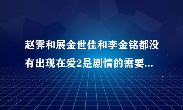 赵霁和展金世佳和李金铭都没有出现在爱2是剧情的需要还是什么别的原因？