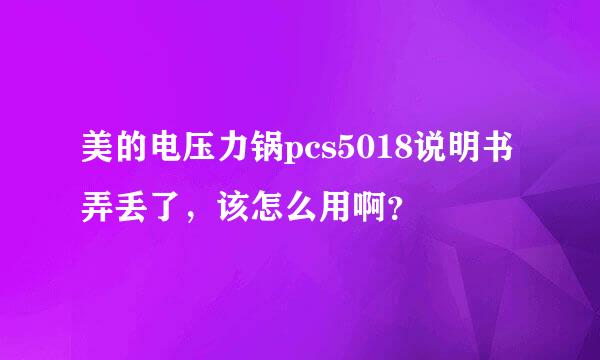 美的电压力锅pcs5018说明书弄丢了，该怎么用啊？