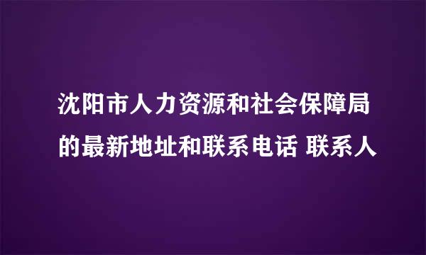 沈阳市人力资源和社会保障局的最新地址和联系电话 联系人