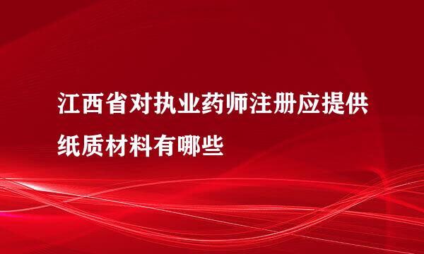 江西省对执业药师注册应提供纸质材料有哪些