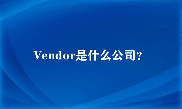 Vendor是什么公司？