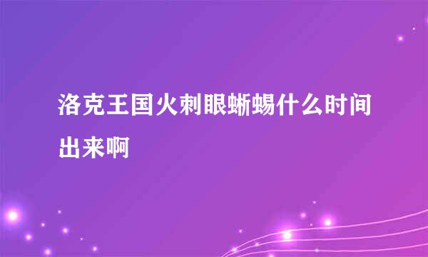 洛克王国火刺眼蜥蜴什么时间出来啊