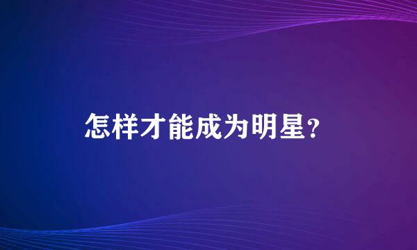 怎样才能成为明星？