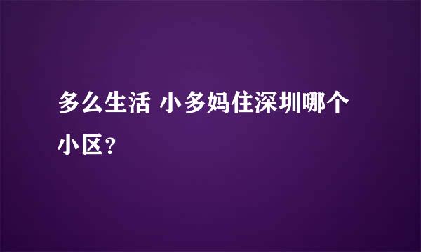 多么生活 小多妈住深圳哪个小区？