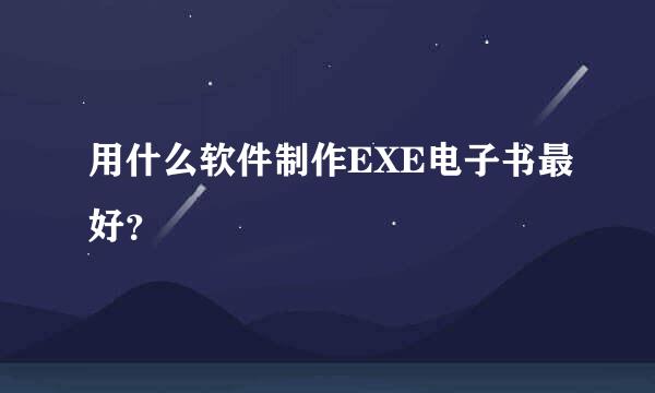 用什么软件制作EXE电子书最好？