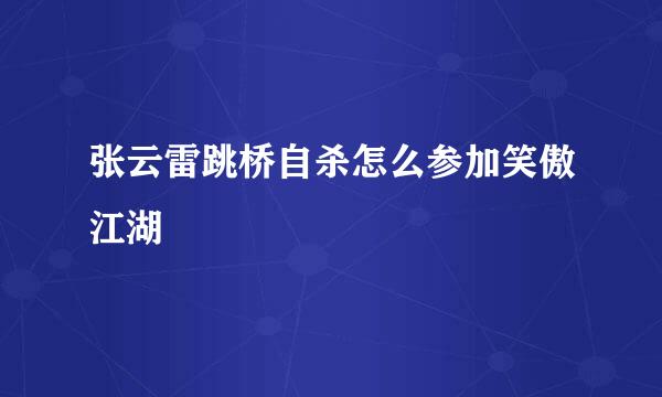 张云雷跳桥自杀怎么参加笑傲江湖