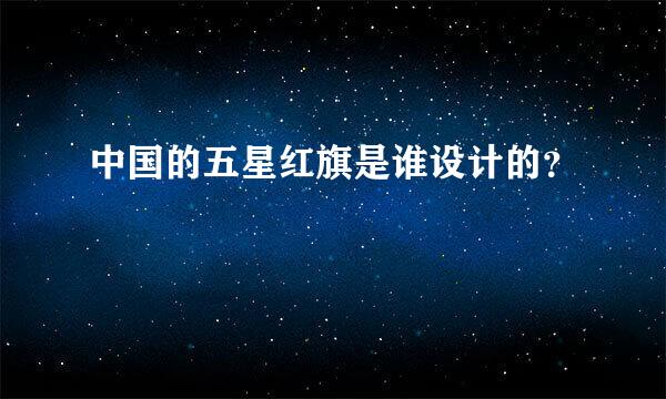 中国的五星红旗是谁设计的？