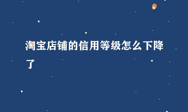 淘宝店铺的信用等级怎么下降了