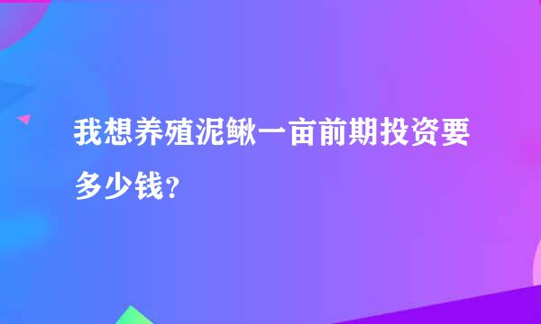 我想养殖泥鳅一亩前期投资要多少钱？