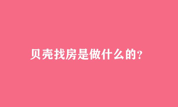 贝壳找房是做什么的？