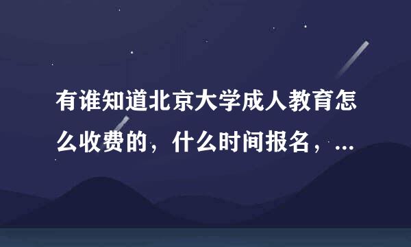 有谁知道北京大学成人教育怎么收费的，什么时间报名，都有什么程序？