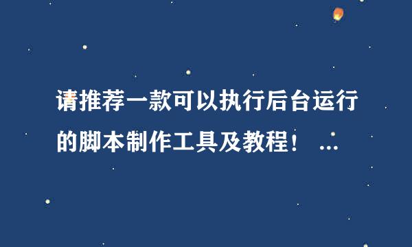 请推荐一款可以执行后台运行的脚本制作工具及教程！ 按键精灵就不要提了，貌似跟诸多网游冲突……万分感谢