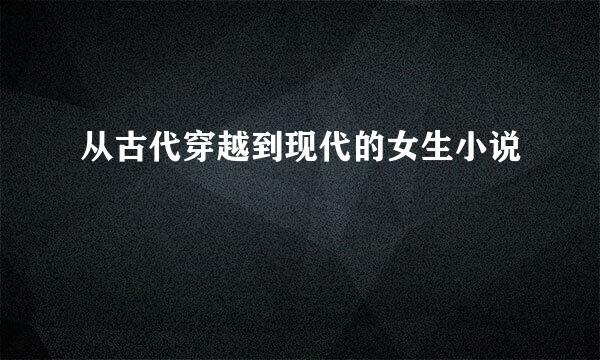 从古代穿越到现代的女生小说