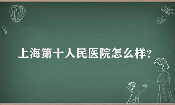 上海第十人民医院怎么样？