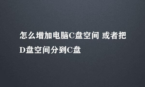 怎么增加电脑C盘空间 或者把D盘空间分到C盘