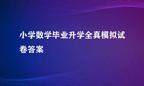 小学数学毕业升学全真模拟试卷答案