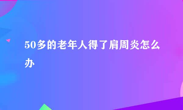 50多的老年人得了肩周炎怎么办