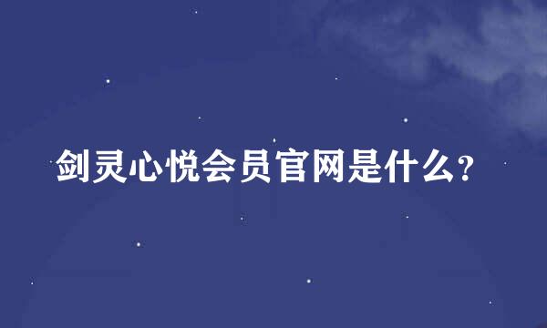 剑灵心悦会员官网是什么？