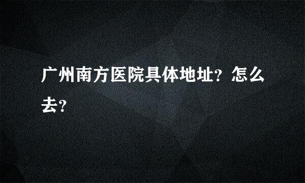 广州南方医院具体地址？怎么去？