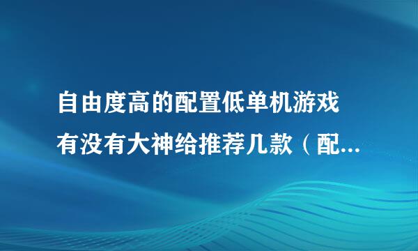 自由度高的配置低单机游戏 有没有大神给推荐几款（配置如下）