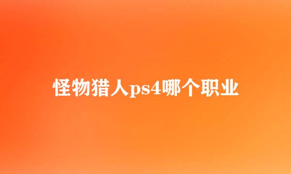 怪物猎人ps4哪个职业