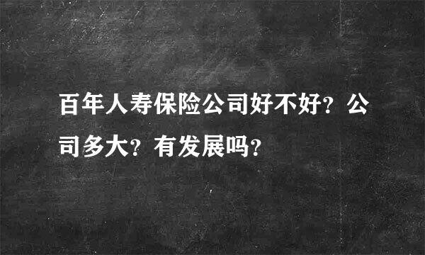 百年人寿保险公司好不好？公司多大？有发展吗？