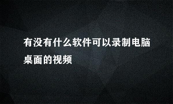 有没有什么软件可以录制电脑桌面的视频