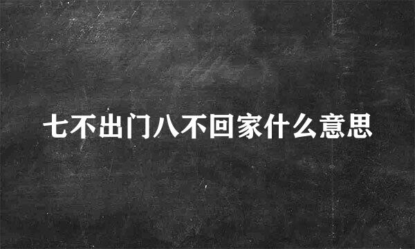 七不出门八不回家什么意思