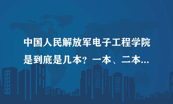 中国人民解放军电子工程学院是到底是几本？一本、二本、或本？