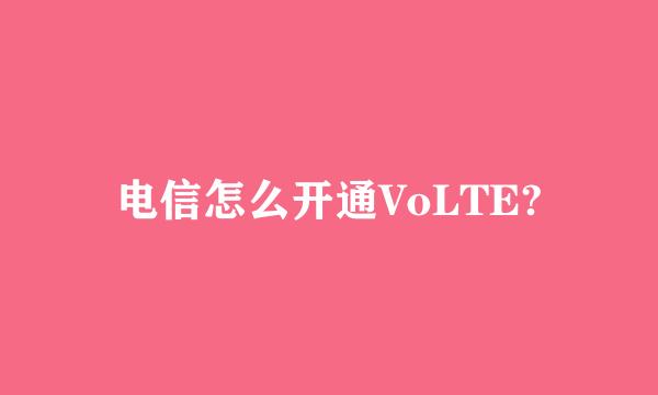 电信怎么开通VoLTE?