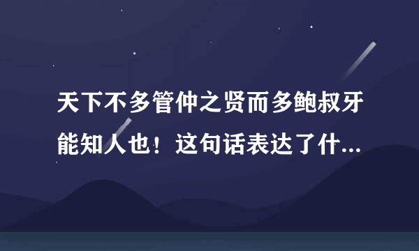 天下不多管仲之贤而多鲍叔牙能知人也！这句话表达了什么观点和看法！