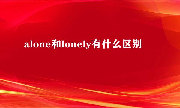 alone和lonely有什么区别