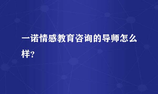 一诺情感教育咨询的导师怎么样？