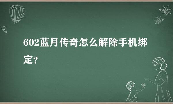 602蓝月传奇怎么解除手机绑定？