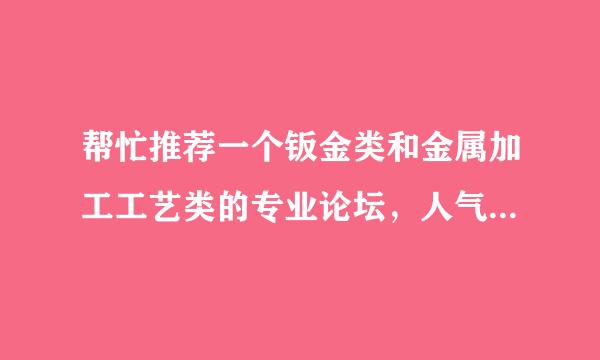 帮忙推荐一个钣金类和金属加工工艺类的专业论坛，人气旺一点的