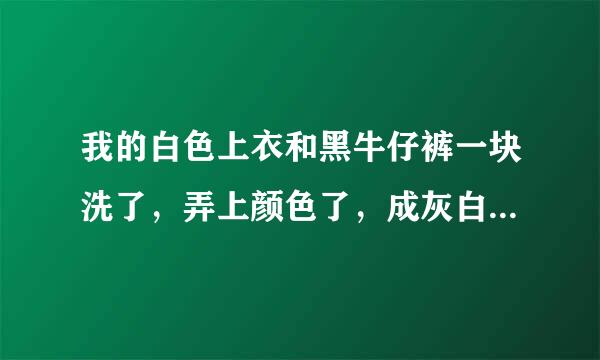 我的白色上衣和黑牛仔裤一块洗了，弄上颜色了，成灰白的了。请问怎么去掉染上的颜色？