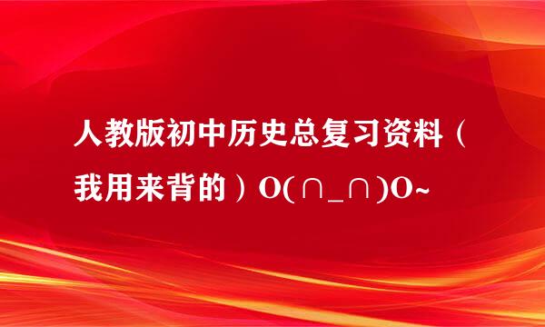 人教版初中历史总复习资料（我用来背的）O(∩_∩)O~