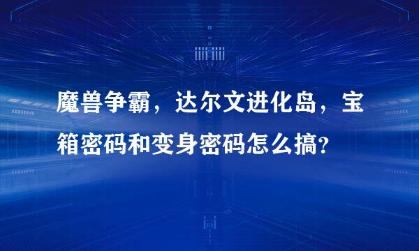 魔兽争霸，达尔文进化岛，宝箱密码和变身密码怎么搞？